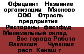 Официант › Название организации ­ Мясново, ООО › Отрасль предприятия ­ Рестораны, фастфуд › Минимальный оклад ­ 20 000 - Все города Работа » Вакансии   . Чувашия респ.,Канаш г.